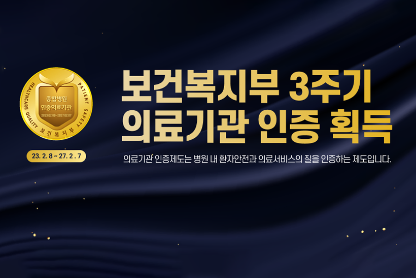보건복지부 3주기 의료기관 인증획득 23.2.8~27.2.7.  의료기관 인증제도는 병원 내 환자 안전과 의료서비스의 질을 인증하는 제도입니다.