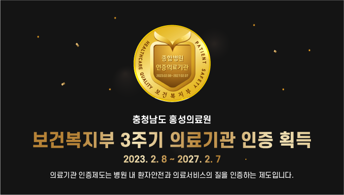 홍성의료원
보건복지부 3주기 의료기관 인증 획득
2023. 2. 8 ~ 2027. 2. 7
의료기관 인증제도는 병원 내 환자안전과 의료서비스의 질을 인증하는 제도 입니다.